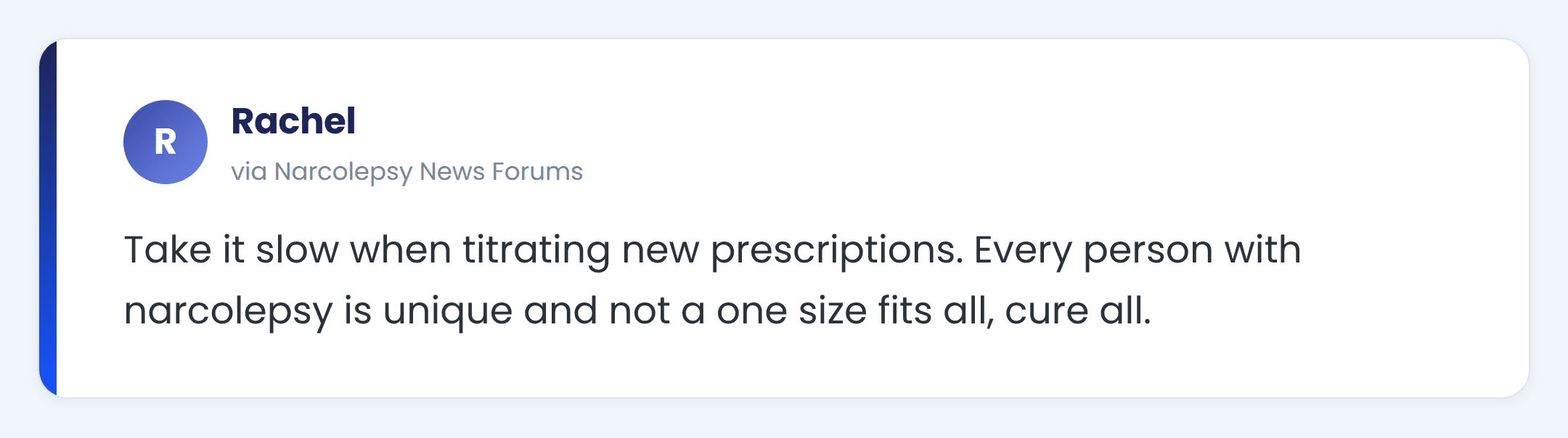 Narcolepsy News forums comment from Rachel: Take it slow when titrating new prescriptions. Every person with narcolepsy is unique and not a one size fits all, cure all.